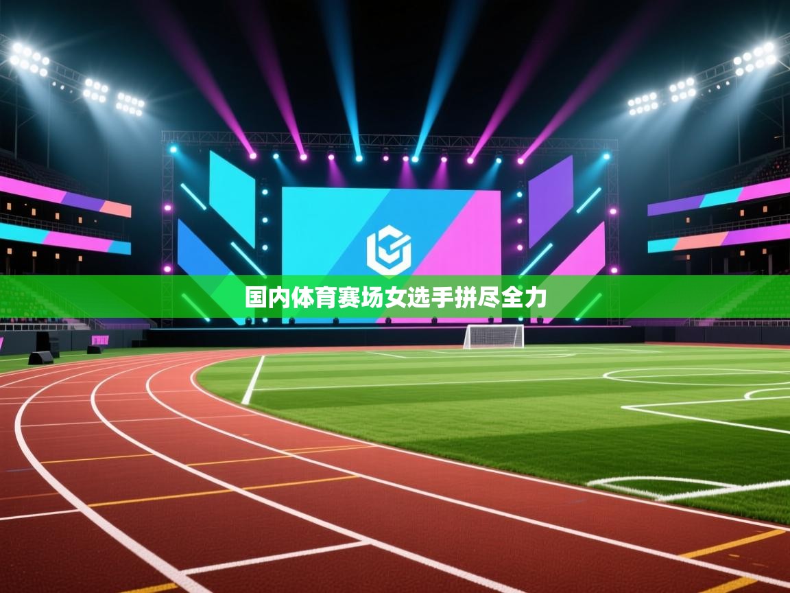 国内体育赛场女选手拼尽全力