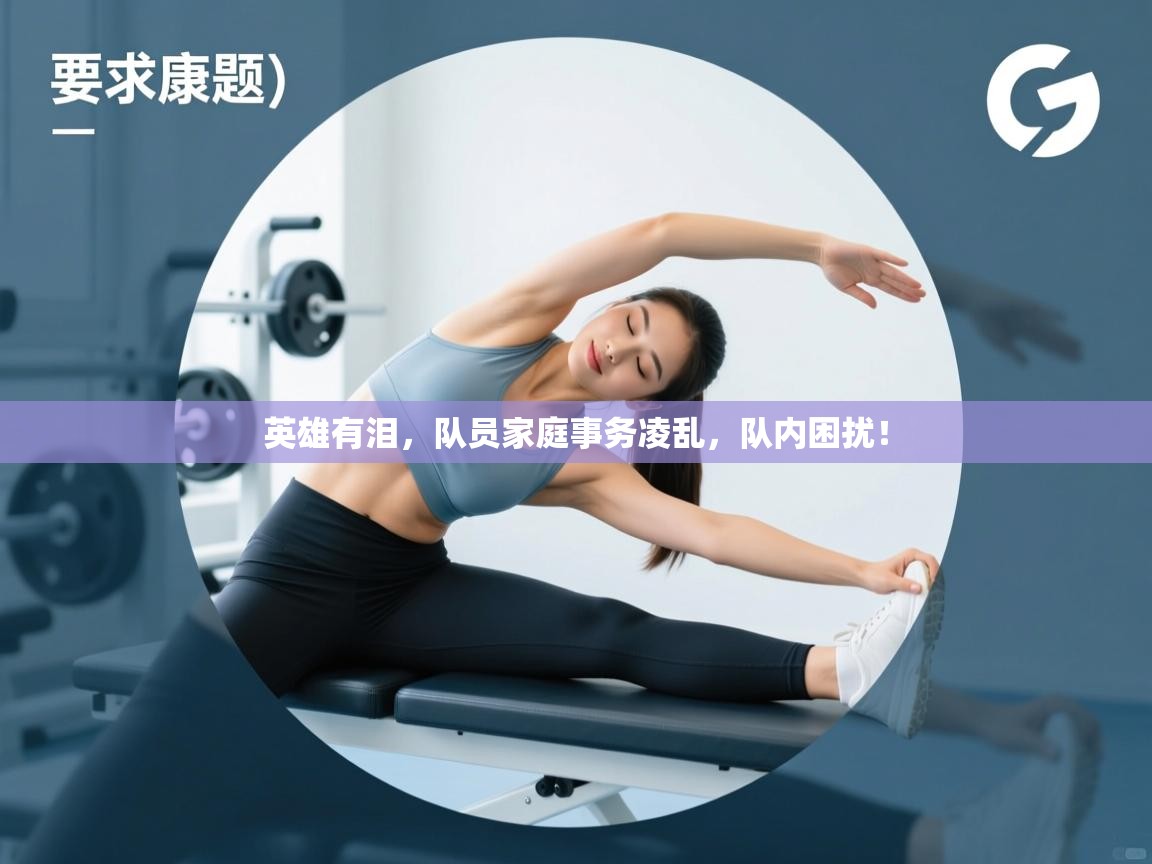 英雄有泪，队员家庭事务凌乱，队内困扰！