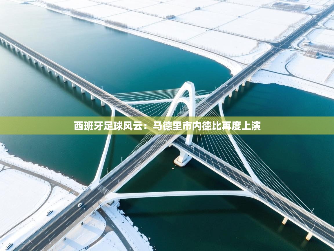 西班牙足球风云：马德里市内德比再度上演