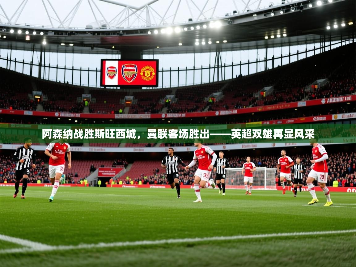 阿森纳战胜斯旺西城，曼联客场胜出——英超双雄再显风采