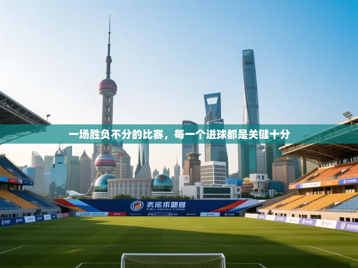 一场胜负不分的比赛，每一个进球都是关键十分