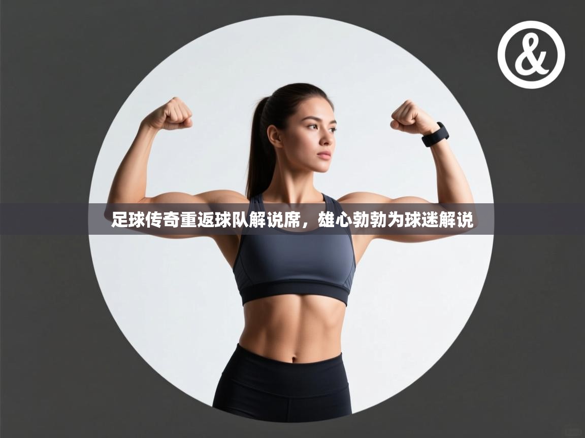 足球传奇重返球队解说席，雄心勃勃为球迷解说  第1张